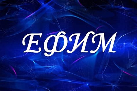  Происхождение имени "Ефим" и его значимость в русской культуре 